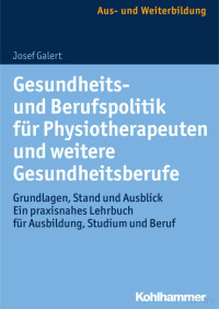 Josef Galert — Gesundheits- und Berufspolitik fur Physiotherapeuten und weiternahes Lehrbuch fur Ausbildung, Studium und Beruf