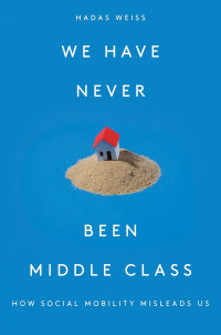 Hadas Weiss — We Have Never Been Middle Class: How Social Mobility Misleads Us