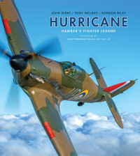 John Dibbs & Tony Holmes & Gordon Riley — Hurricane: Hawker's Fighter Legend