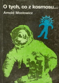 Arnold Mostowicz — O tych, co z kosmosu--: spór o paleoastronautykę