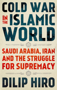 Unknown — Cold War In The Islamic World: Saudi Arabia, Iran And The Struggle For Supremacy