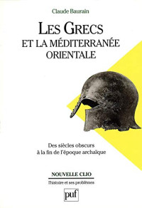 Claude Baurain — Les Grecs et la Méditerranée orientale. Des « siècles obscurs » à la fin de l'époque archaïque