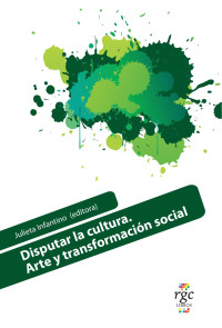 Julieta Infantino (editora) — Disputar la cultura. Arte y transformación social