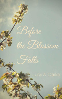 Lucy A. Clarke — Before the Blossom Falls