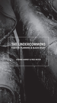 Fred Moten, Stefano Harney — The Undercommons: Fugitive Planning and Black Study