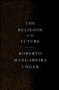 Roberto Mangabeira Unger — The Religion of the Future