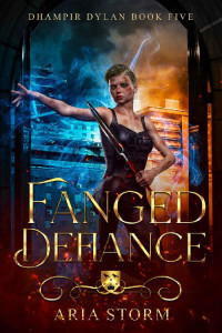 Aria Storm — Fanged Defiance (Dhampir Dylan Book 5)