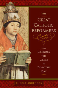 C. Colt Anderson; — Great Catholic Reformers, The: From Gregory the Great to Dorothy Day