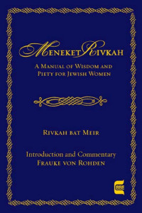 Rivkah bat Meir & Frauke von Rohden (Editor & Commentator) — Meneket Rivkah: A Manual of Wisdom and Piety for Jewish Women