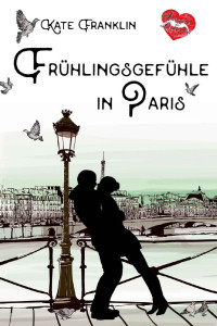 Kate Franklin [Franklin, Kate] — Frühlingsgefühle in Paris (Verliebt in Paris 3) (German Edition)