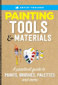 Walter Foster Creative Team — Artist’s Toolbox — Painting Tools & Materials : A Practical Guide to Paints, Brushes, Palettes and More