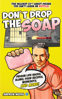 Medal, Andrew [Medal, Andrew] — Don't Drop the Soap: Prison Life Hacks, Food Recipes, Workouts, Slang & More!