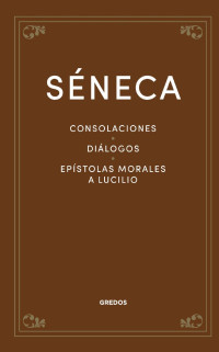 Séneca — Consolaciones. Diálogos. Epístolas morales a Lucilio