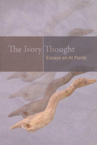 Edited by Gerald Lynch, Shoshannah Ganz & Josephene Kealey — The Ivory Thought: Essays on Al Purdy