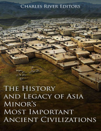 Charles River Editors — The History and Legacy of Asia Minor’s Most Important Ancient Civilizations