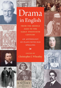 Christopher J. Wheatley (Editor) — Drama in English: From the Middle Ages to the Early Twentieth Century (An Anthology of Plays with Old Spelling)