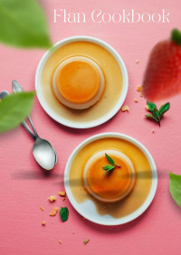 Gilbert C.A — The Authentic Flan Cookbook : 50 Silky and Decadent No-Base Flans to Make at Home