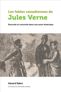 Gérard Fabre — Les fables canadiennes de Jules Verne: Discorde et concorde dans une autre Amérique