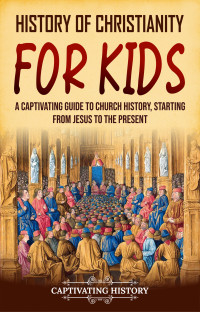 History, Captivating — History of Christianity for Kids: A Captivating Guide to Church History, Starting from Jesus to the Present