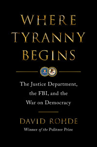 David Rohde — Where Tyranny Begins: The Justice Department, the FBI, and the War on Democracy