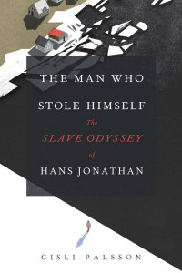Gisli Palsson (Author) & Anna Yates (Translator) — The Man Who Stole Himself: The Slave Odyssey of Hans Jonathan
