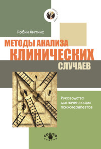 Робин Хиггинс — Методы анализа клинических случаев. Руководство для начинающих психотерапевтов @bookiniers