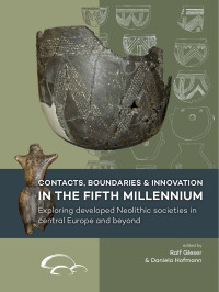 Edited by Ralf Gleser & Daniela Hofmann; — Contacts, Boundaries and Innovation in the Fifth Millennium. Exploring Developed Neolithic Societies in Central Europe and Beyond