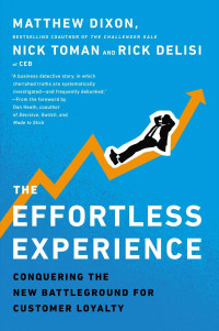 Matthew Dixon, Nick Toman, Rick DeLisi — The Effortless Experience : conquering the new battleground for customer loyalty
