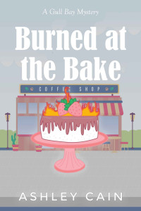 Ashley Cain — Burned At The Bake: A Gull Bay Culinary Cozy Mystery (Gull Bay Mystery)