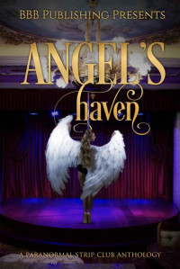 BBB Publishings & Alexis Taylor & Beth Hendrix & Rieka Eli & Erica Stakenas & F. East & Lara G. Elmore & TM Lees & CC Sommerly & Rae Tina — Angels Haven: A Paranormal Strip Club Anthology