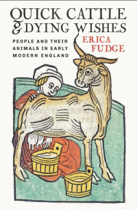 Erica Fudge — Quick Cattle and Dying Wishes: People and Their Animals in Early Modern England