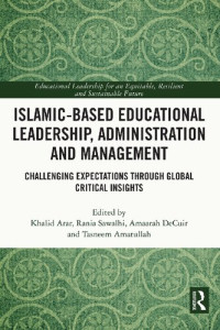 Khalid Arar, Rania Sawalhi, Amaarah Decuir, Tasneem Amatullah (Editors) — Islamic-Based Educational Leadership, Administration and Management: Challenging Expectations through Global Critical Insights