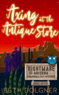 Beth Dolgner — Axing at the Antique Store (Nightmare, Arizona Paranormal Cozy Mysteries Book 7)(Paranormal Women's Midlife Fiction)