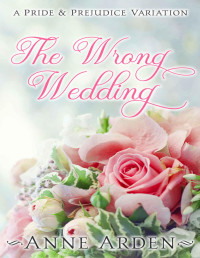 Anne Arden — The Wrong Wedding: A Pride & Prejudice Variation