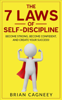 Brian Cagneey — Self-Discipline: The 7 Laws Of Self-Discipline: Become Strong, Become Confident And Create Your Success