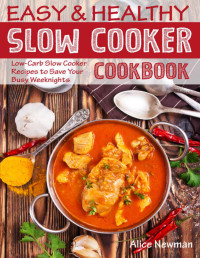 Alice Newman  — Easy and Healthy Slow Cooker Cookbook: Low-Carb Slow Cooker Recipes to Save Your Busy Weeknights