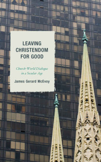 McEvoy, James Gerard — Leaving Christendom for Good: Church-World Dialogue in a Secular Age