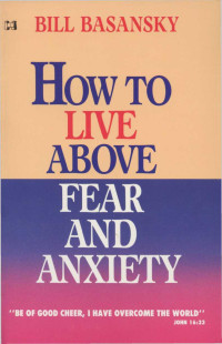 Bill Basansky [Basansky, Bill] — How to Live Above Fear and Anxiety