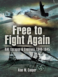 Alan W. Cooper — Free to Fight Again: RAF Escapes and Evasions 1940-1945