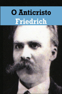 Friedrich Nietzsche — O Anticristo E Ditirambos De Dionísio