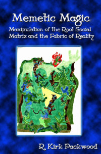 R. Kirk Packwood — Memetic Magic: Manipulation of the Root Social Matrix and the Fabric of Reality