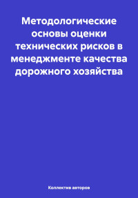 Олег Федорович Шахов & Андрей Викторович Кочетков & Шерали Назаралиевич Валиев & Сергей Владимирович Карпеев — Методологические основы оценки технических рисков в менеджменте качества дорожного хозяйства