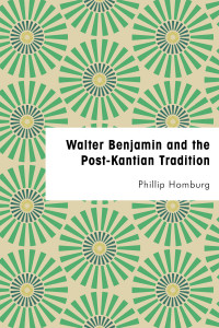 Phillip Homburg — Walter Benjamin and the Post-Kantian Tradition