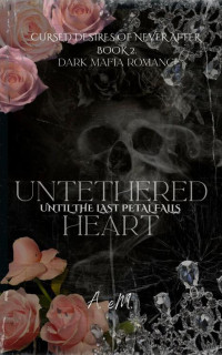 A. eM. — Untethered Heart: Until the Last Petal Falls (Cursed Desires of Never After Book 2)