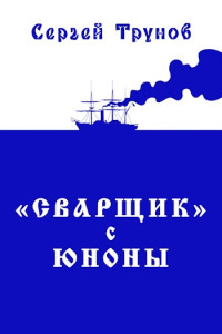 Сергей Трунов — Трилогия «Сварщик» в Русской Америке Книга 1: "Сварщик" с Юноны