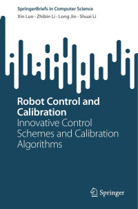 Xin Luo, Zhibin Li, Long Jin, Shuai Li — Robot Control and Calibration: Innovative Control Schemes and Calibration Algorithms