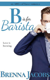 Brenna Jacobs [Jacobs, Brenna] — B is for Barista (The ABCs of Love Book 2)