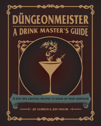 Jef Aldrich;Jon Taylor; & Jon Taylor — Dngeonmeister: 75 Epic RPG Cocktail Recipes to Shake Up Your Campaign