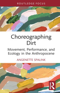 Angenette Spalink — Choreographing Dirt: Movement, Performance, and Ecology in the Anthropocene