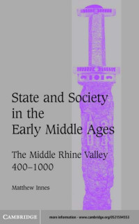 MATTHEW INNES — STATE AND SOCIETY IN THE EARLY MIDDLE AGES: The Middle Rhine Valley, 400-1000